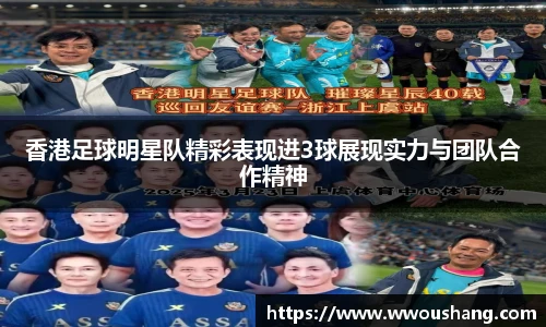 香港足球明星队精彩表现进3球展现实力与团队合作精神